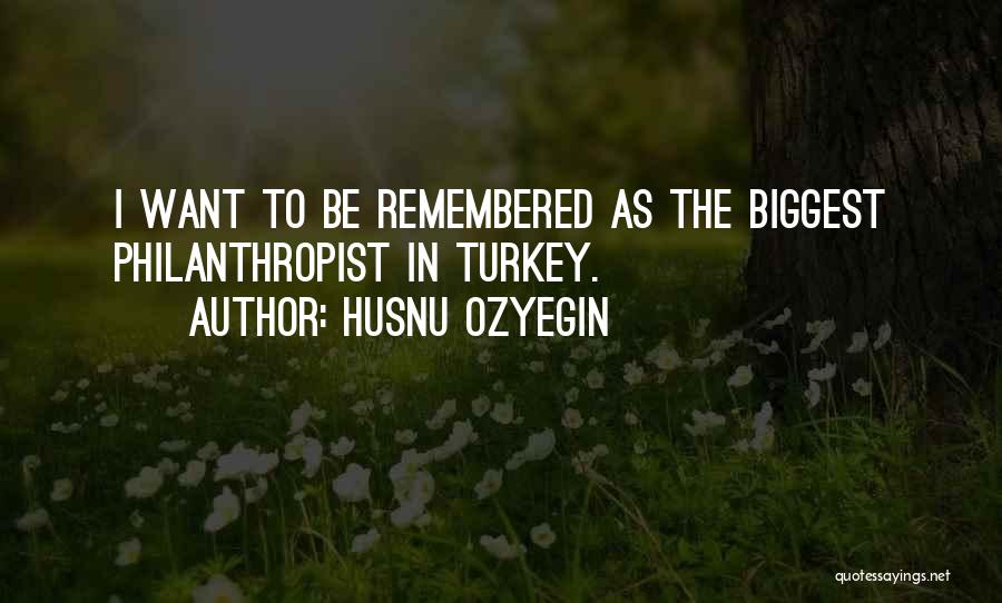 Husnu Ozyegin Quotes: I Want To Be Remembered As The Biggest Philanthropist In Turkey.