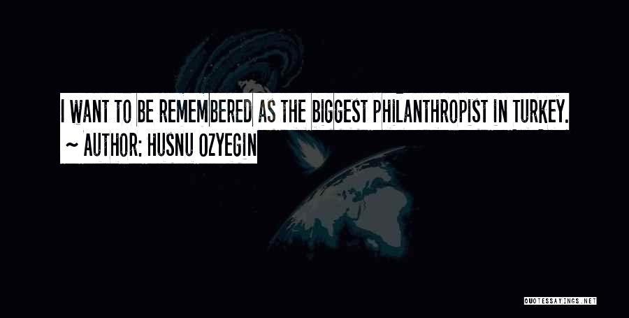 Husnu Ozyegin Quotes: I Want To Be Remembered As The Biggest Philanthropist In Turkey.