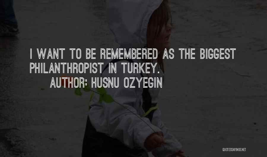 Husnu Ozyegin Quotes: I Want To Be Remembered As The Biggest Philanthropist In Turkey.