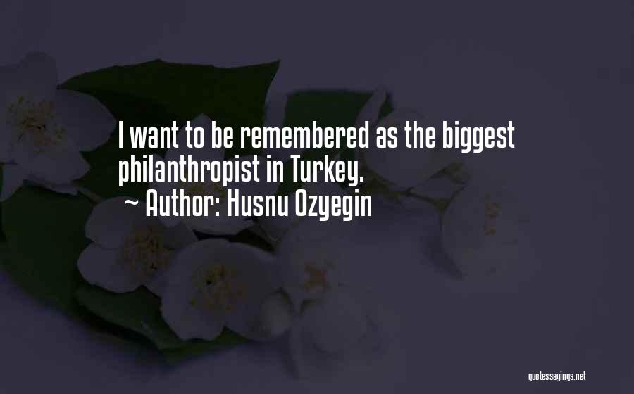 Husnu Ozyegin Quotes: I Want To Be Remembered As The Biggest Philanthropist In Turkey.