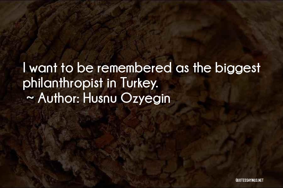 Husnu Ozyegin Quotes: I Want To Be Remembered As The Biggest Philanthropist In Turkey.