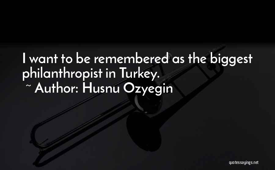 Husnu Ozyegin Quotes: I Want To Be Remembered As The Biggest Philanthropist In Turkey.