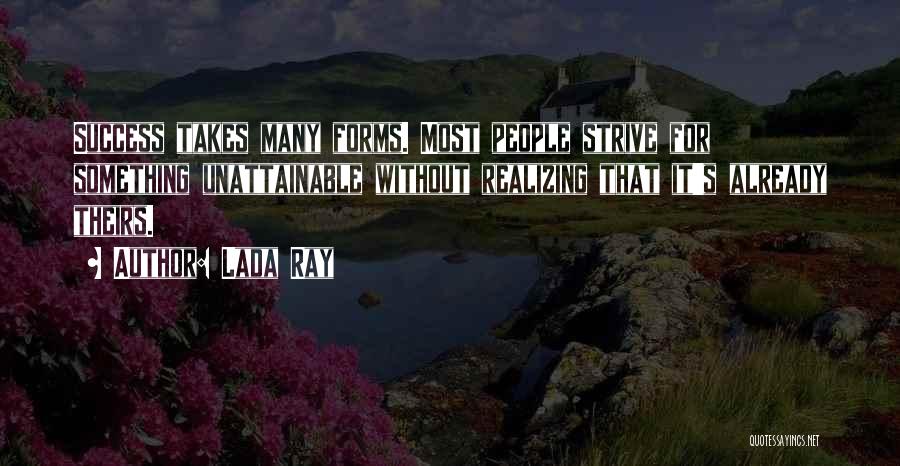 Lada Ray Quotes: Success Takes Many Forms. Most People Strive For Something Unattainable Without Realizing That It's Already Theirs.