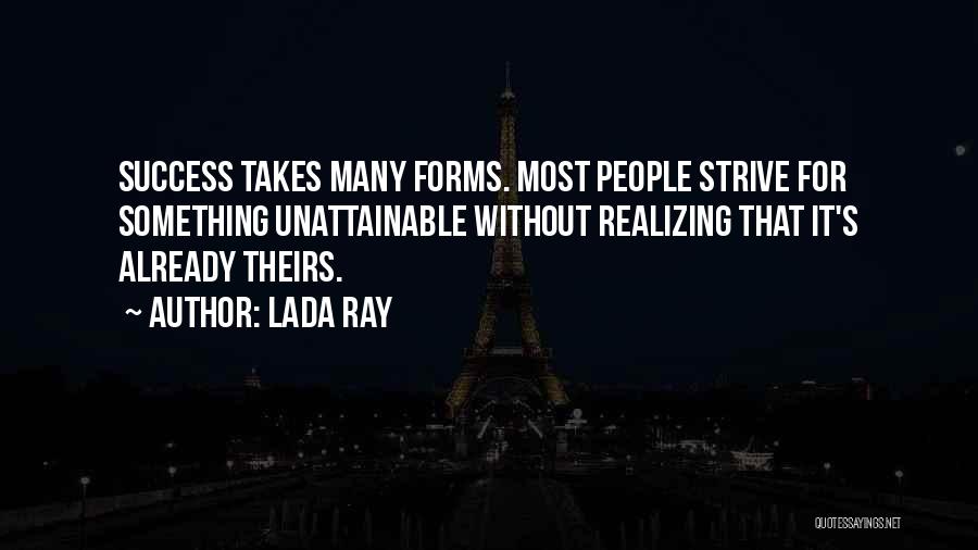 Lada Ray Quotes: Success Takes Many Forms. Most People Strive For Something Unattainable Without Realizing That It's Already Theirs.