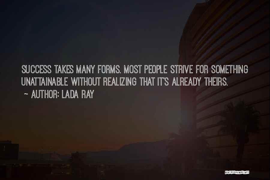 Lada Ray Quotes: Success Takes Many Forms. Most People Strive For Something Unattainable Without Realizing That It's Already Theirs.