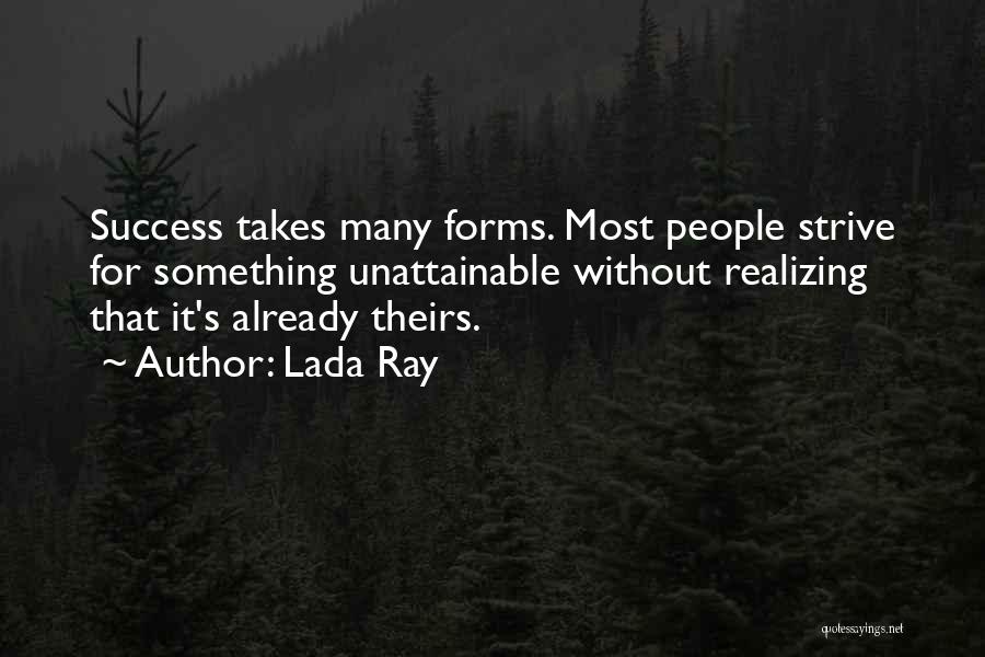 Lada Ray Quotes: Success Takes Many Forms. Most People Strive For Something Unattainable Without Realizing That It's Already Theirs.