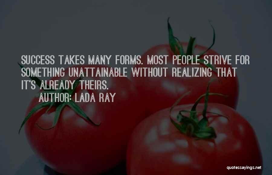 Lada Ray Quotes: Success Takes Many Forms. Most People Strive For Something Unattainable Without Realizing That It's Already Theirs.