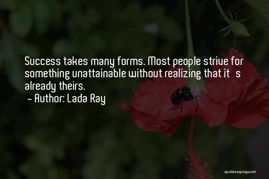 Lada Ray Quotes: Success Takes Many Forms. Most People Strive For Something Unattainable Without Realizing That It's Already Theirs.