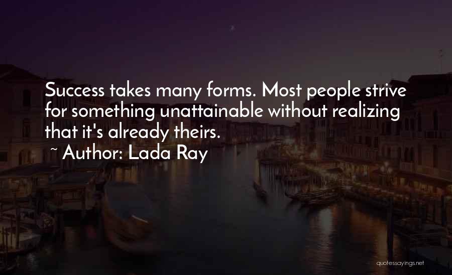 Lada Ray Quotes: Success Takes Many Forms. Most People Strive For Something Unattainable Without Realizing That It's Already Theirs.