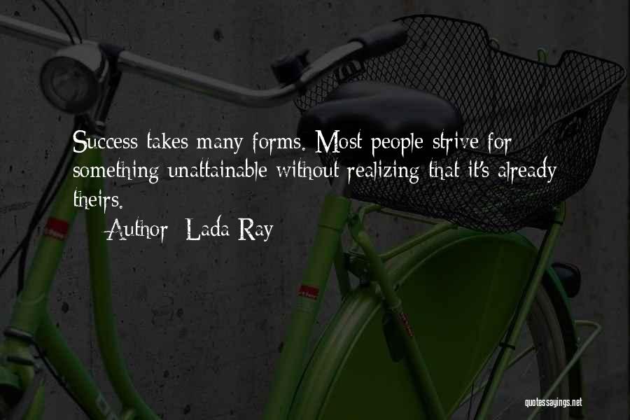 Lada Ray Quotes: Success Takes Many Forms. Most People Strive For Something Unattainable Without Realizing That It's Already Theirs.