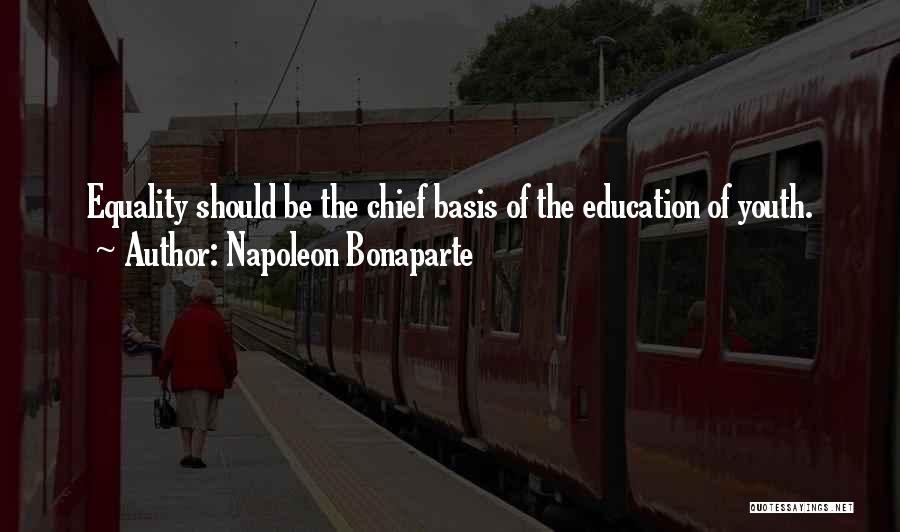 Napoleon Bonaparte Quotes: Equality Should Be The Chief Basis Of The Education Of Youth.