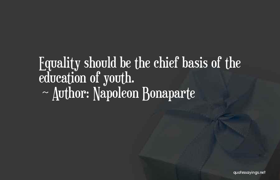 Napoleon Bonaparte Quotes: Equality Should Be The Chief Basis Of The Education Of Youth.