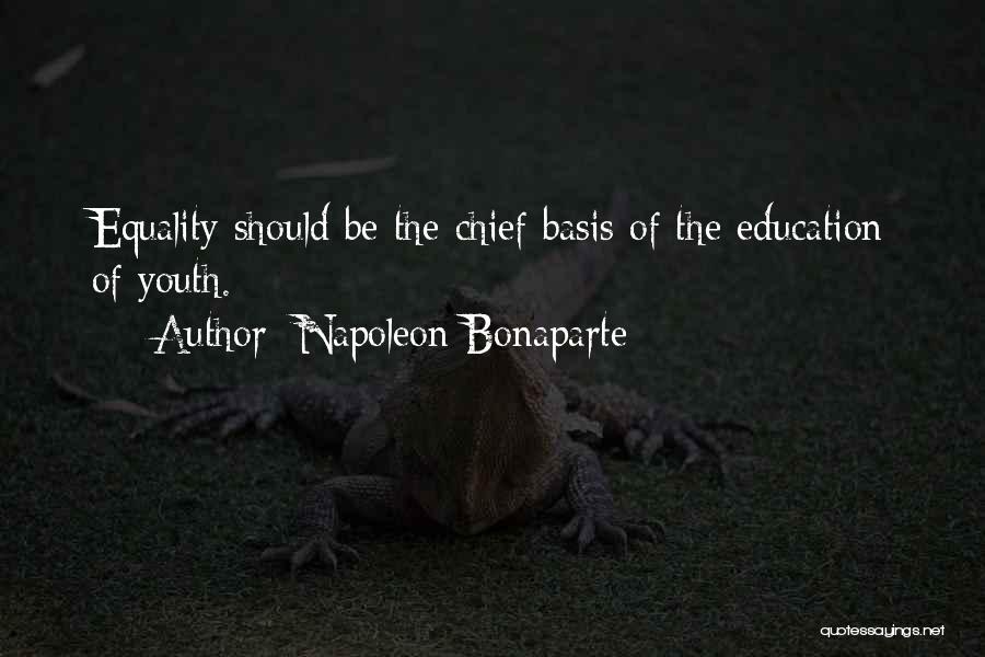 Napoleon Bonaparte Quotes: Equality Should Be The Chief Basis Of The Education Of Youth.