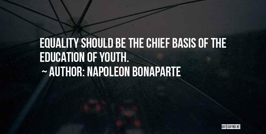 Napoleon Bonaparte Quotes: Equality Should Be The Chief Basis Of The Education Of Youth.