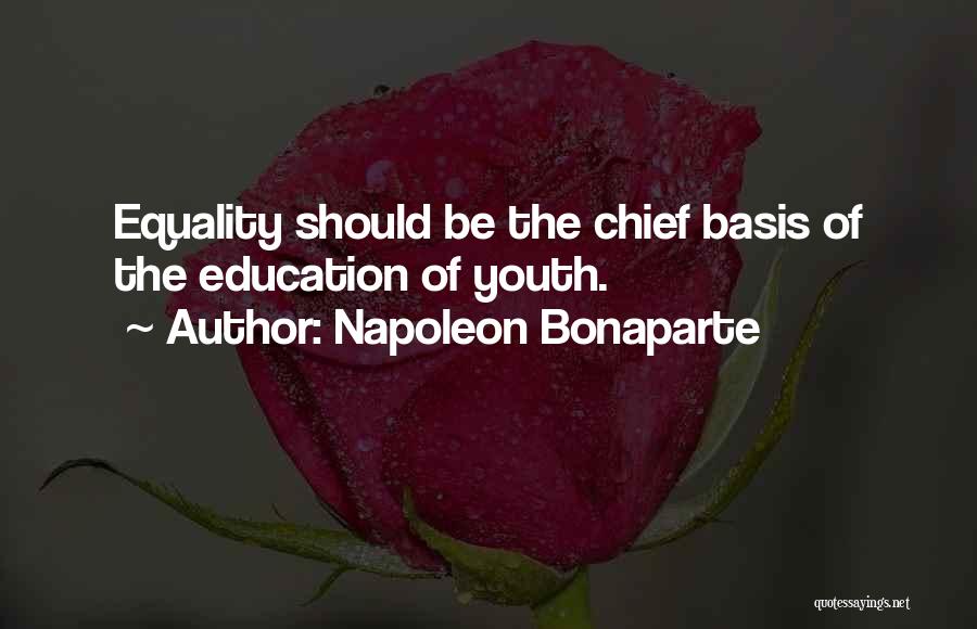 Napoleon Bonaparte Quotes: Equality Should Be The Chief Basis Of The Education Of Youth.