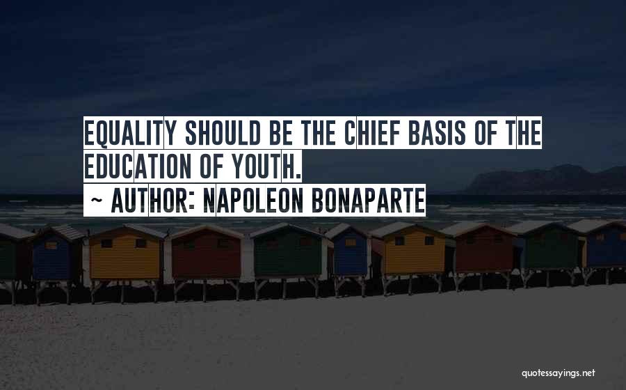 Napoleon Bonaparte Quotes: Equality Should Be The Chief Basis Of The Education Of Youth.