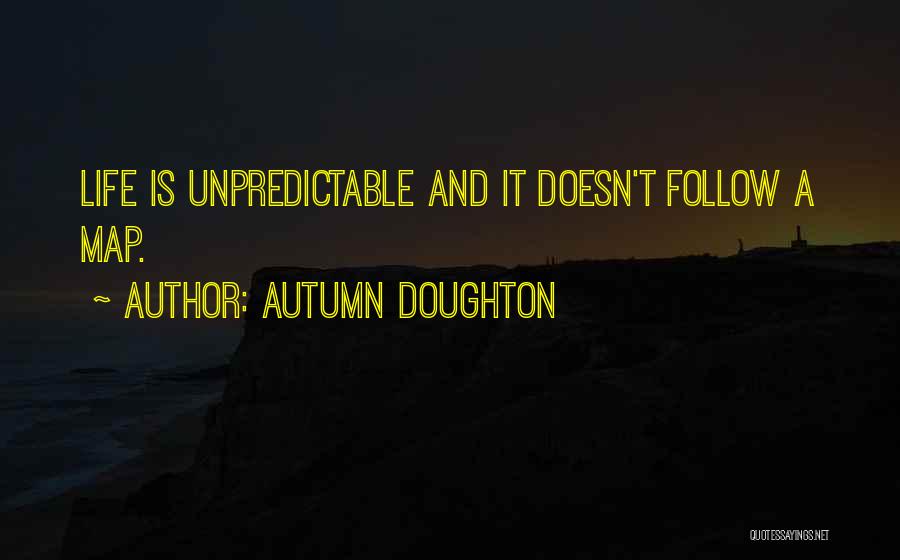 Autumn Doughton Quotes: Life Is Unpredictable And It Doesn't Follow A Map.
