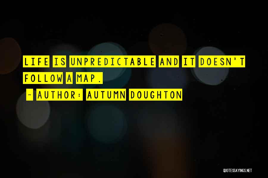 Autumn Doughton Quotes: Life Is Unpredictable And It Doesn't Follow A Map.