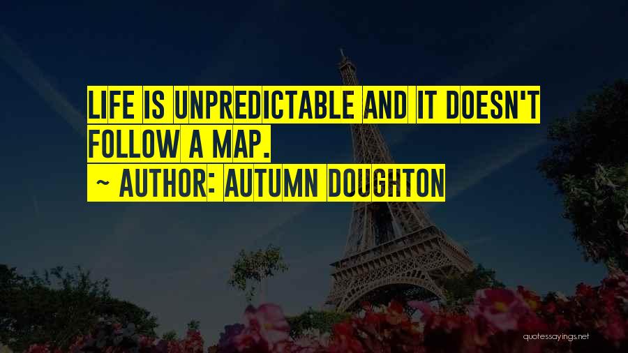 Autumn Doughton Quotes: Life Is Unpredictable And It Doesn't Follow A Map.