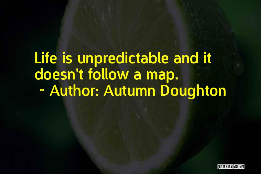 Autumn Doughton Quotes: Life Is Unpredictable And It Doesn't Follow A Map.