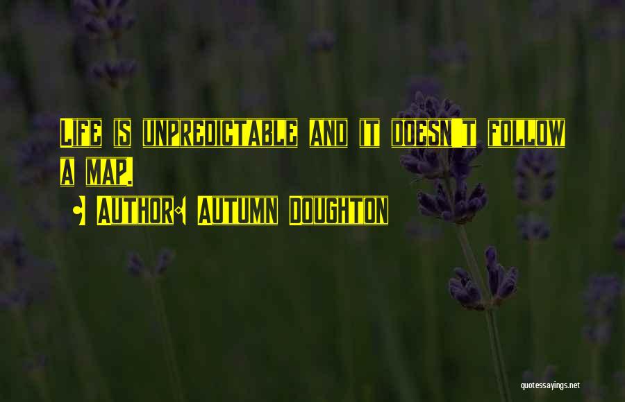 Autumn Doughton Quotes: Life Is Unpredictable And It Doesn't Follow A Map.