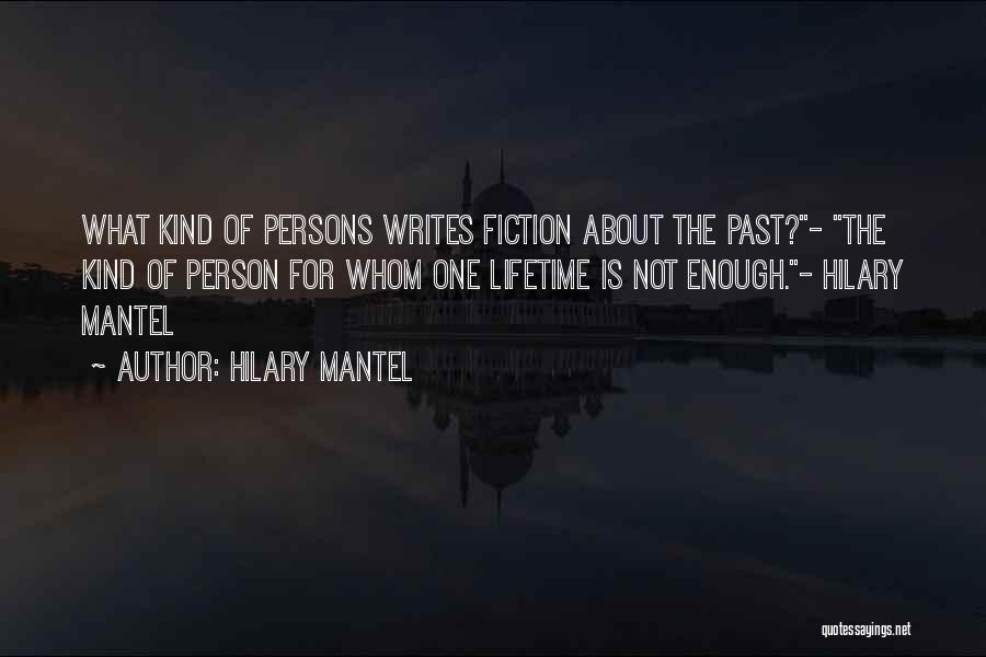Hilary Mantel Quotes: What Kind Of Persons Writes Fiction About The Past?- The Kind Of Person For Whom One Lifetime Is Not Enough.-