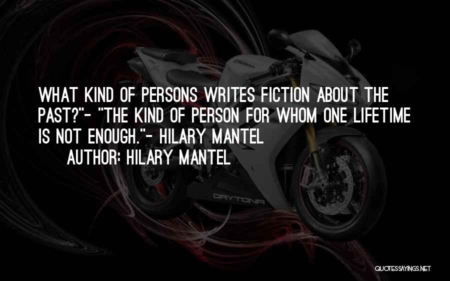 Hilary Mantel Quotes: What Kind Of Persons Writes Fiction About The Past?- The Kind Of Person For Whom One Lifetime Is Not Enough.-