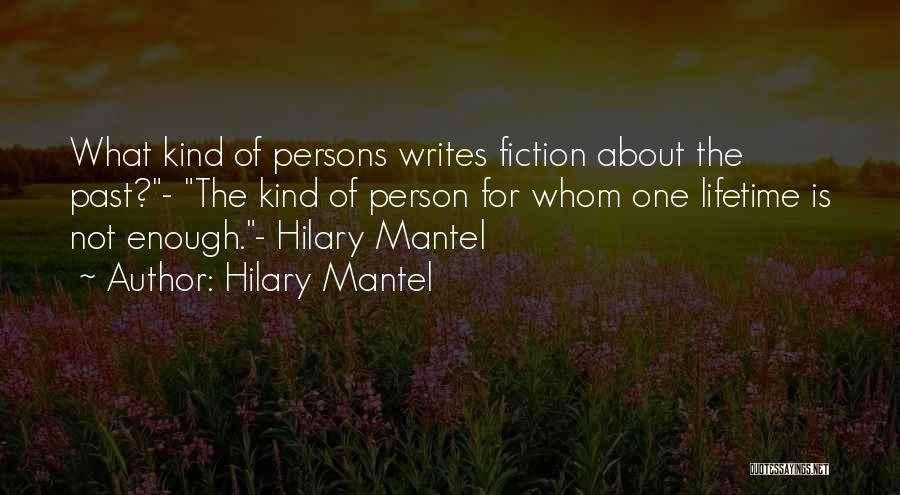 Hilary Mantel Quotes: What Kind Of Persons Writes Fiction About The Past?- The Kind Of Person For Whom One Lifetime Is Not Enough.-