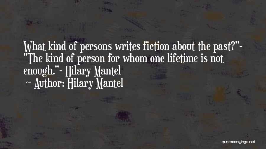 Hilary Mantel Quotes: What Kind Of Persons Writes Fiction About The Past?- The Kind Of Person For Whom One Lifetime Is Not Enough.-