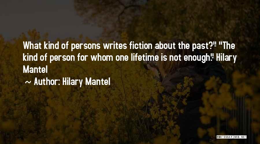 Hilary Mantel Quotes: What Kind Of Persons Writes Fiction About The Past?- The Kind Of Person For Whom One Lifetime Is Not Enough.-