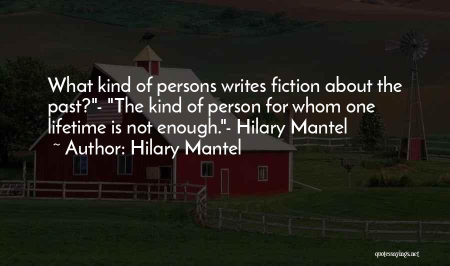 Hilary Mantel Quotes: What Kind Of Persons Writes Fiction About The Past?- The Kind Of Person For Whom One Lifetime Is Not Enough.-