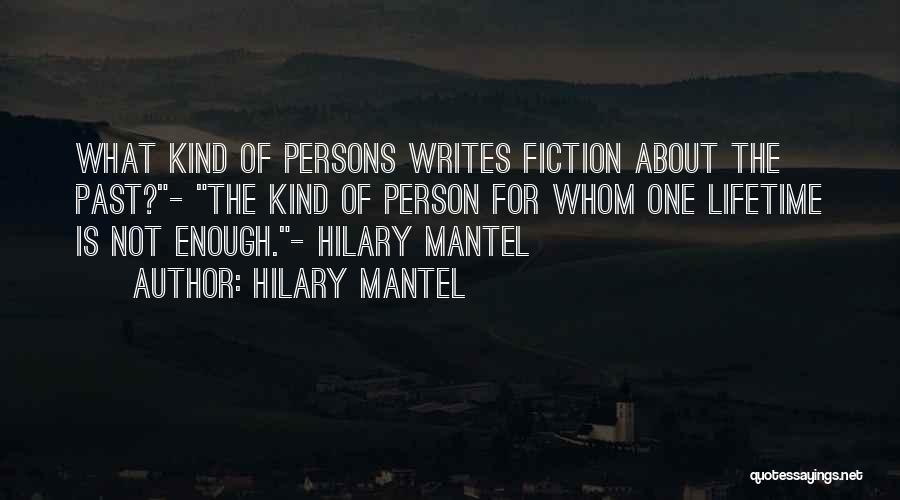 Hilary Mantel Quotes: What Kind Of Persons Writes Fiction About The Past?- The Kind Of Person For Whom One Lifetime Is Not Enough.-