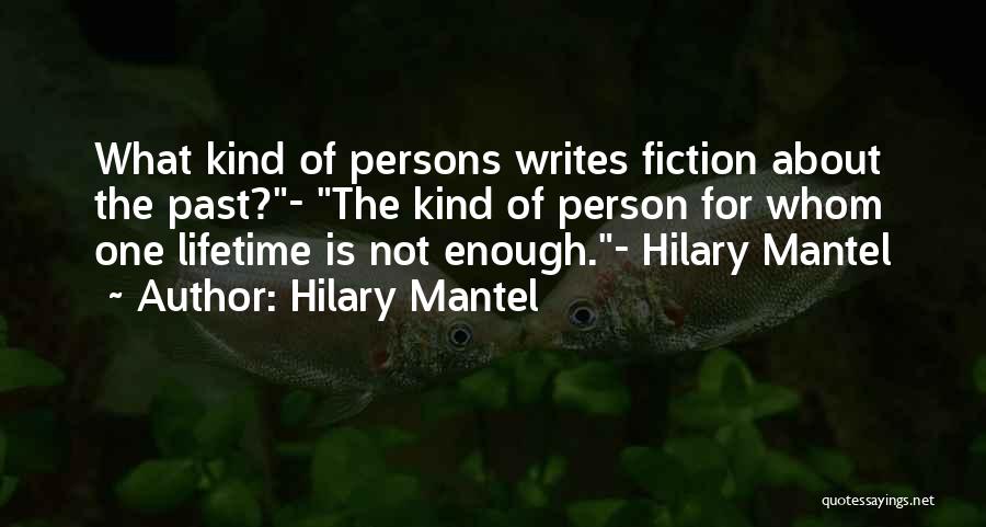 Hilary Mantel Quotes: What Kind Of Persons Writes Fiction About The Past?- The Kind Of Person For Whom One Lifetime Is Not Enough.-