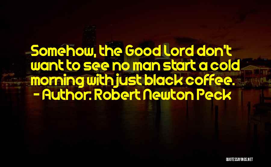 Robert Newton Peck Quotes: Somehow, The Good Lord Don't Want To See No Man Start A Cold Morning With Just Black Coffee.