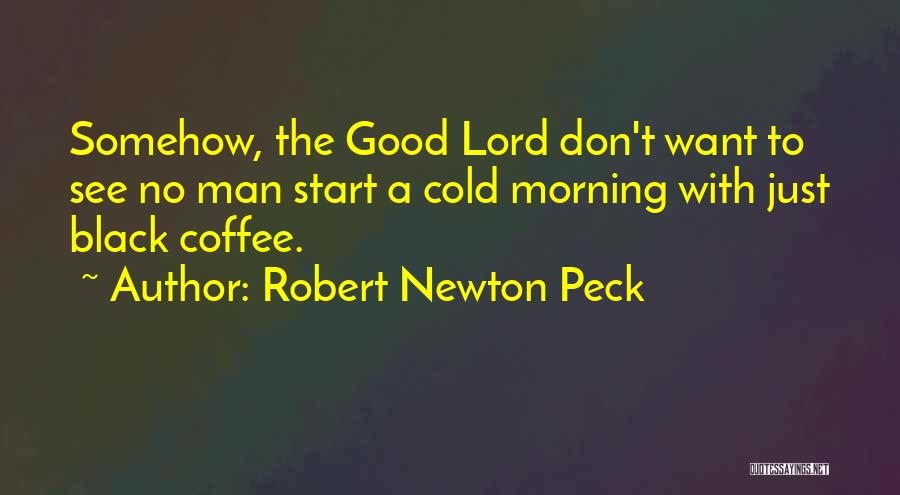 Robert Newton Peck Quotes: Somehow, The Good Lord Don't Want To See No Man Start A Cold Morning With Just Black Coffee.