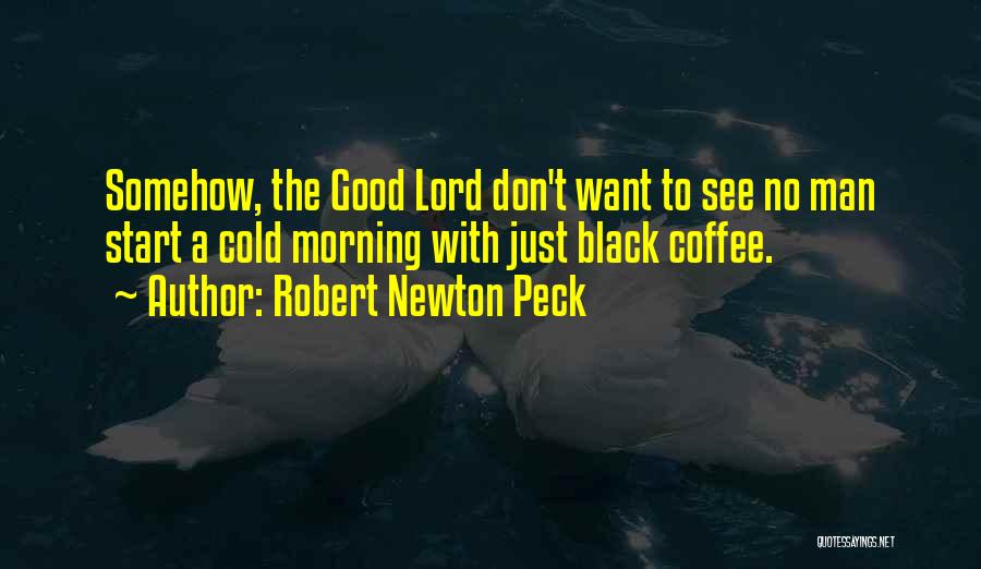 Robert Newton Peck Quotes: Somehow, The Good Lord Don't Want To See No Man Start A Cold Morning With Just Black Coffee.