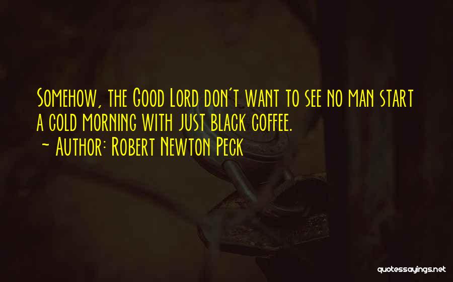 Robert Newton Peck Quotes: Somehow, The Good Lord Don't Want To See No Man Start A Cold Morning With Just Black Coffee.