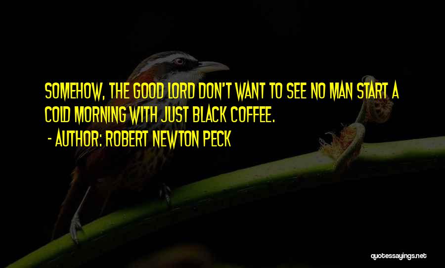 Robert Newton Peck Quotes: Somehow, The Good Lord Don't Want To See No Man Start A Cold Morning With Just Black Coffee.