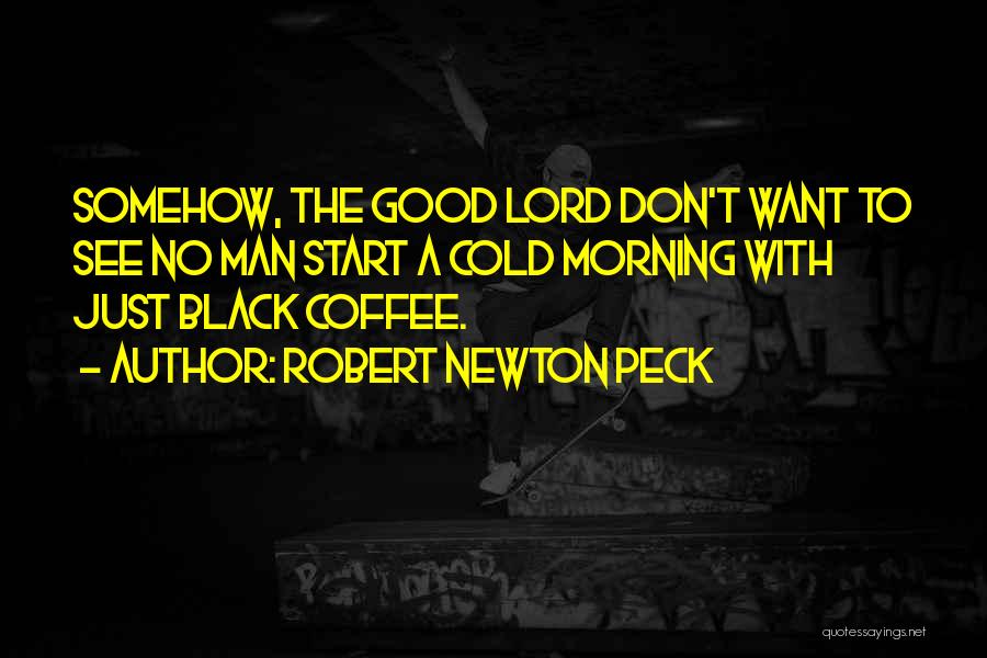 Robert Newton Peck Quotes: Somehow, The Good Lord Don't Want To See No Man Start A Cold Morning With Just Black Coffee.