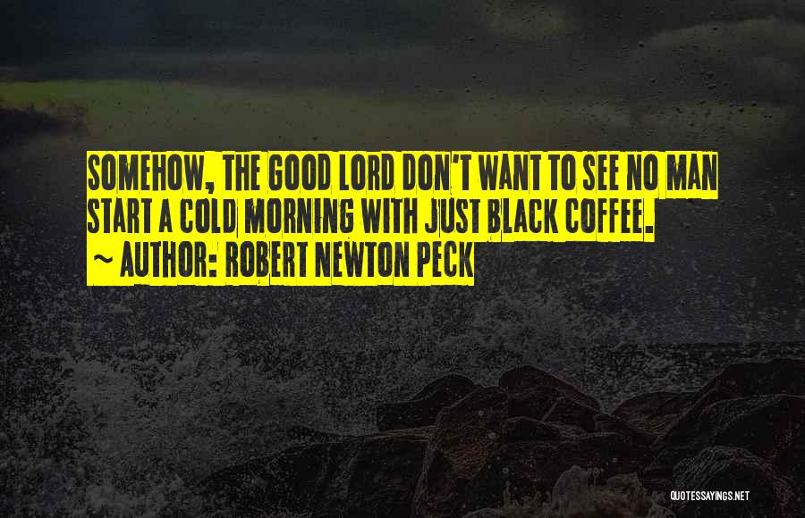 Robert Newton Peck Quotes: Somehow, The Good Lord Don't Want To See No Man Start A Cold Morning With Just Black Coffee.