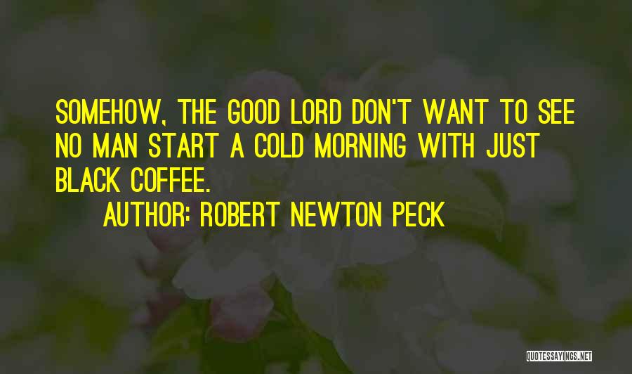 Robert Newton Peck Quotes: Somehow, The Good Lord Don't Want To See No Man Start A Cold Morning With Just Black Coffee.