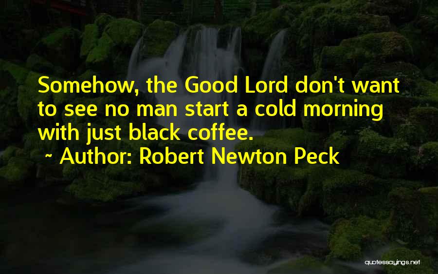 Robert Newton Peck Quotes: Somehow, The Good Lord Don't Want To See No Man Start A Cold Morning With Just Black Coffee.