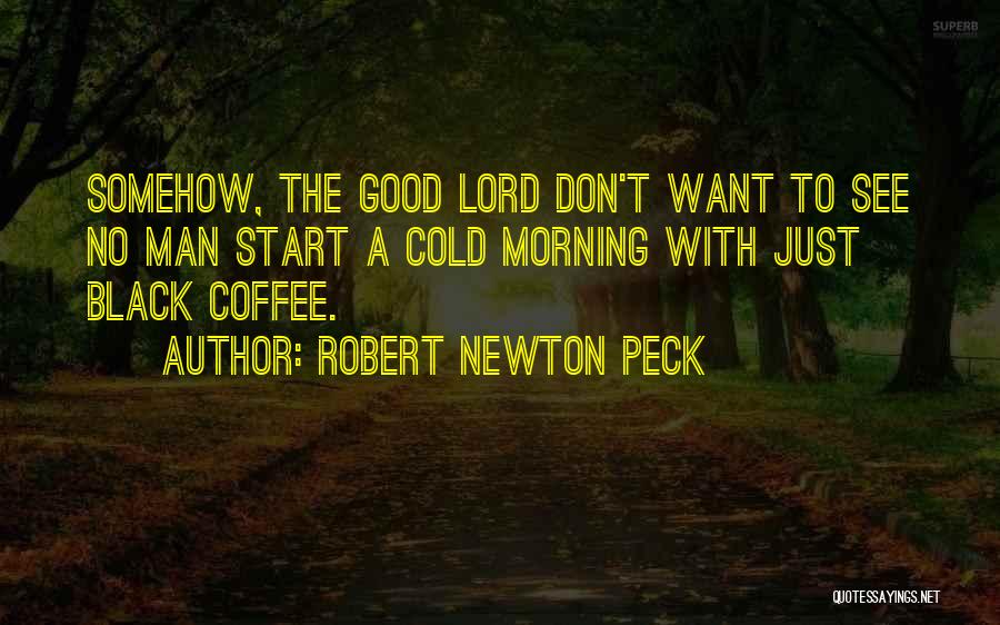 Robert Newton Peck Quotes: Somehow, The Good Lord Don't Want To See No Man Start A Cold Morning With Just Black Coffee.