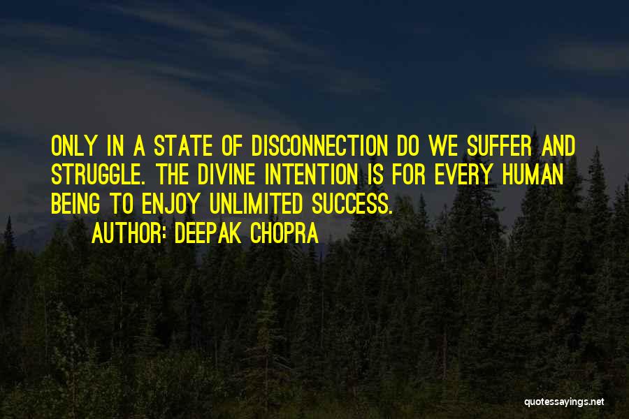 Deepak Chopra Quotes: Only In A State Of Disconnection Do We Suffer And Struggle. The Divine Intention Is For Every Human Being To