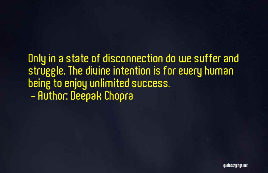 Deepak Chopra Quotes: Only In A State Of Disconnection Do We Suffer And Struggle. The Divine Intention Is For Every Human Being To