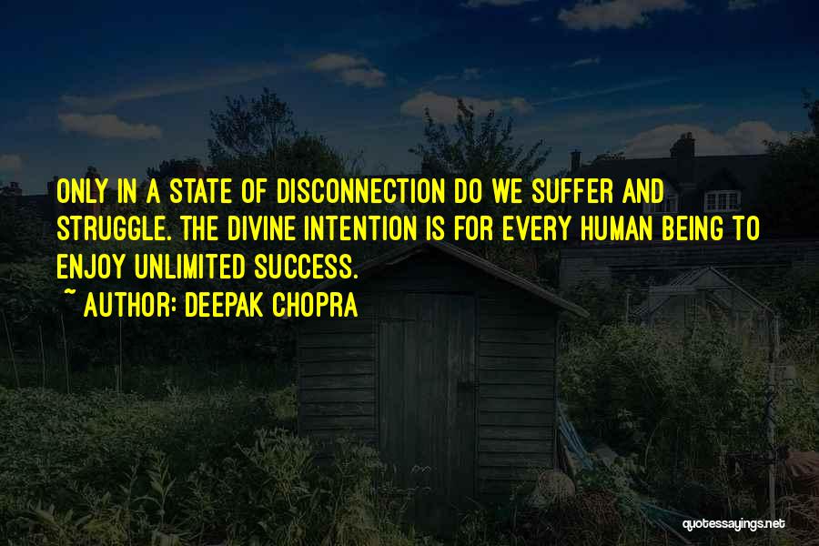 Deepak Chopra Quotes: Only In A State Of Disconnection Do We Suffer And Struggle. The Divine Intention Is For Every Human Being To