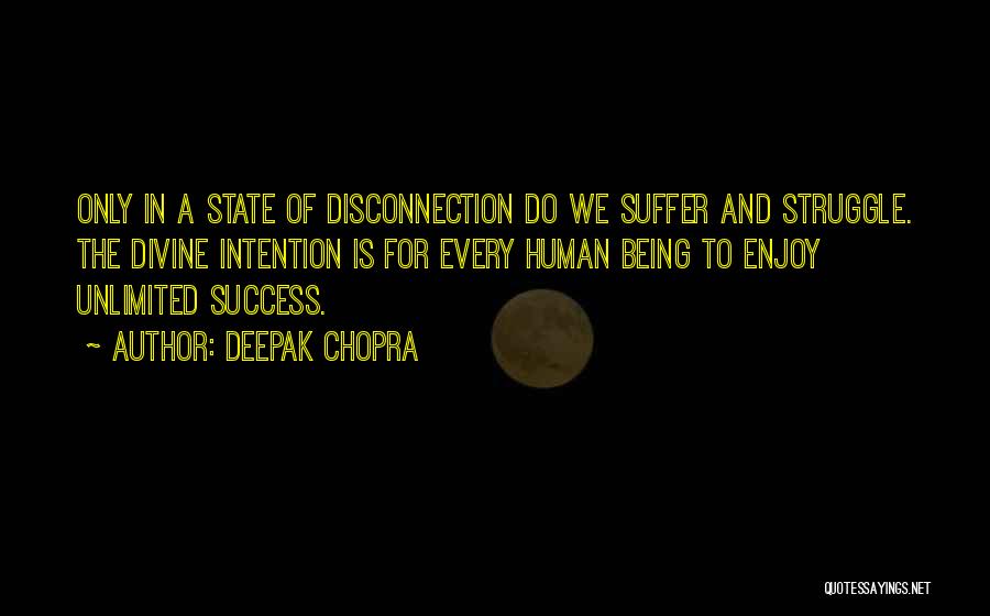 Deepak Chopra Quotes: Only In A State Of Disconnection Do We Suffer And Struggle. The Divine Intention Is For Every Human Being To