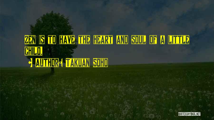 Takuan Soho Quotes: Zen Is To Have The Heart And Soul Of A Little Child.