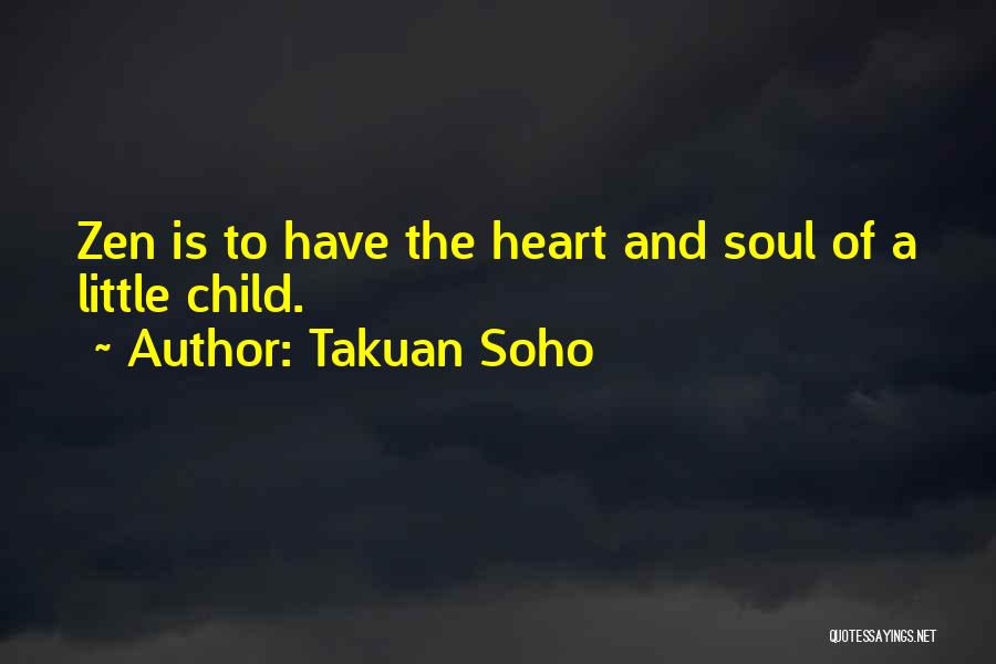 Takuan Soho Quotes: Zen Is To Have The Heart And Soul Of A Little Child.