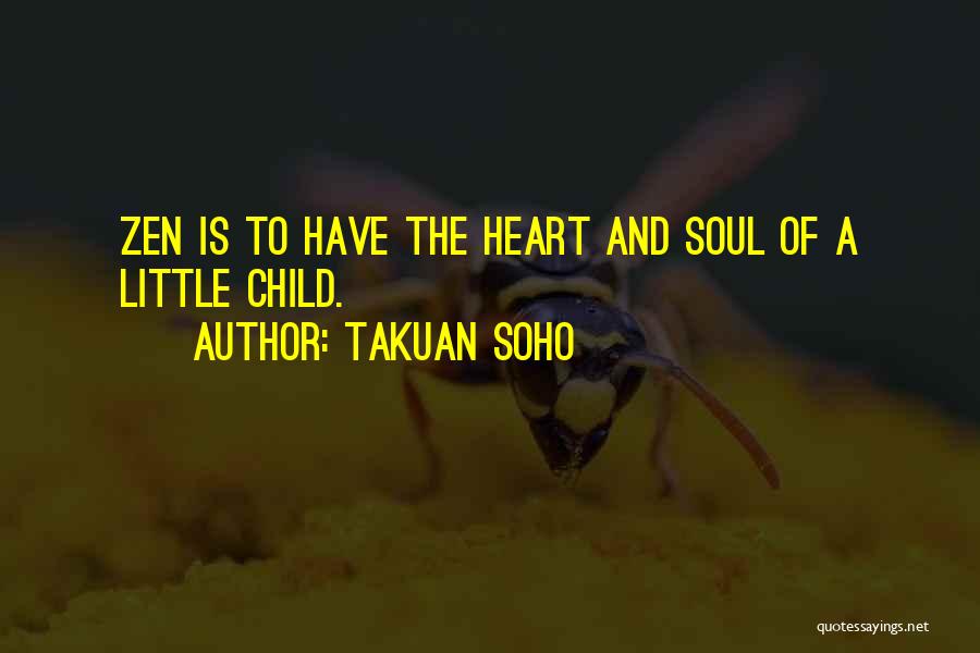Takuan Soho Quotes: Zen Is To Have The Heart And Soul Of A Little Child.